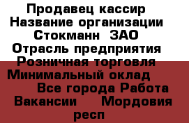 Продавец-кассир › Название организации ­ Стокманн, ЗАО › Отрасль предприятия ­ Розничная торговля › Минимальный оклад ­ 28 500 - Все города Работа » Вакансии   . Мордовия респ.